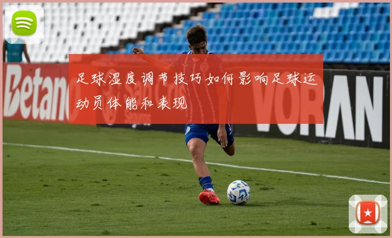 足球湿度调节技巧如何影响足球运动员体能和表现